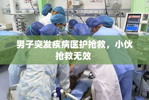 男子突发疾病医护抢救，小伙抢救无效 