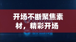 开场不断聚焦素材，精彩开场 