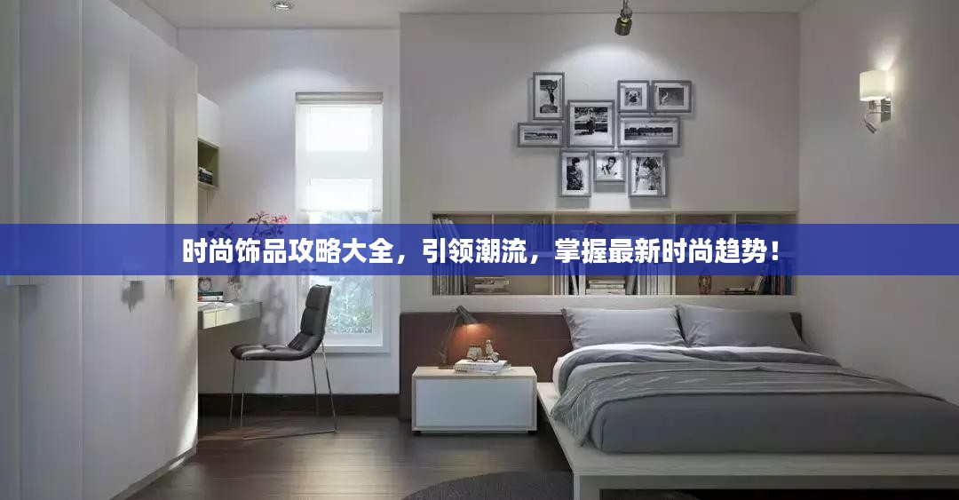 时尚饰品攻略大全，引领潮流，掌握最新时尚趋势！