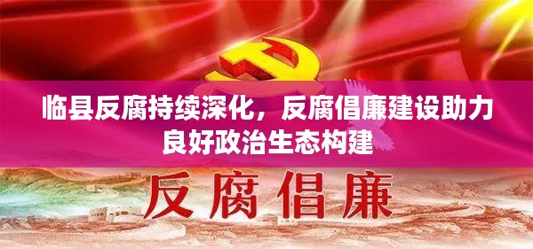 临县反腐持续深化，反腐倡廉建设助力良好政治生态构建