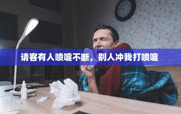 请客有人喷嚏不断，别人冲我打喷嚏 