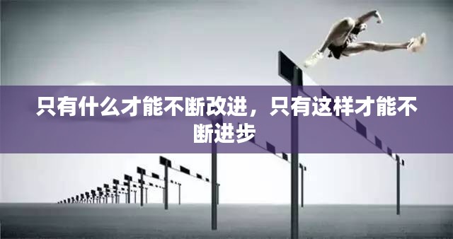 只有什么才能不断改进，只有这样才能不断进步 