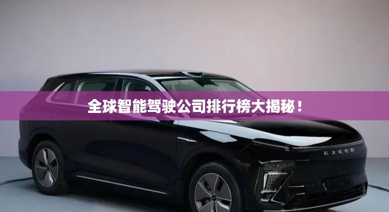 全球智能驾驶公司排行榜大揭秘！