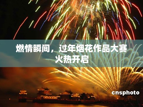 燃情瞬间，过年烟花作品大赛火热开启