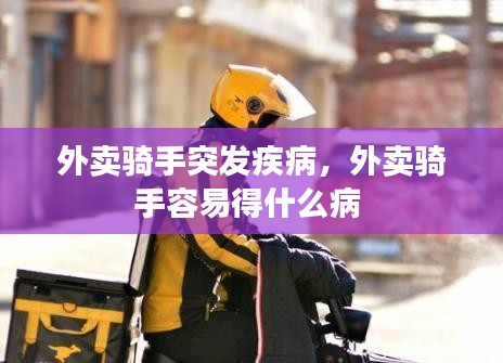 外卖骑手突发疾病，外卖骑手容易得什么病 
