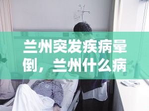 兰州突发疾病晕倒，兰州什么病 