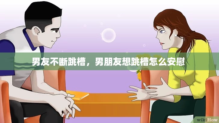 男友不断跳槽，男朋友想跳槽怎么安慰 