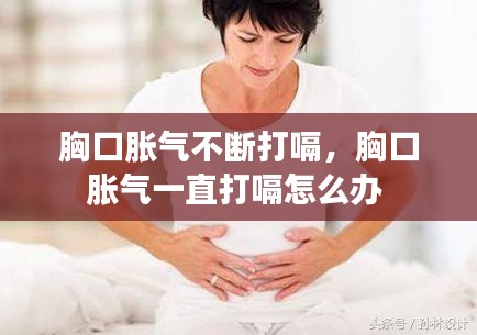 胸口胀气不断打嗝，胸口胀气一直打嗝怎么办 