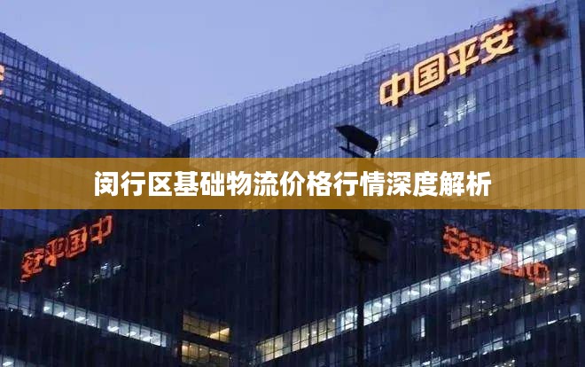 闵行区基础物流价格行情深度解析