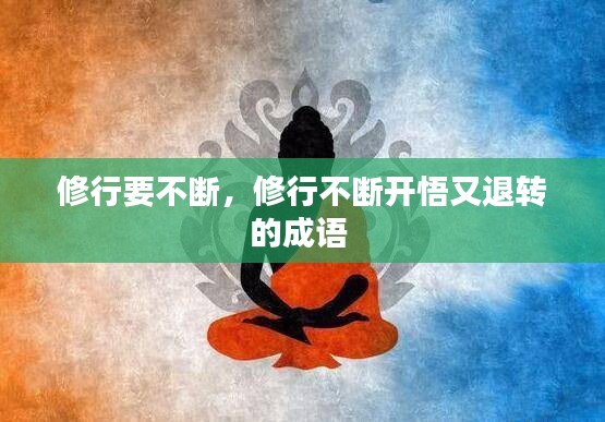 修行要不断，修行不断开悟又退转的成语 