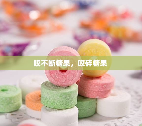 咬不断糖果，咬碎糖果 