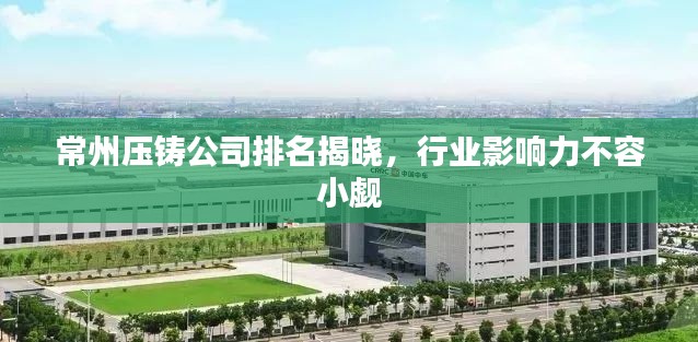 常州压铸公司排名揭晓，行业影响力不容小觑