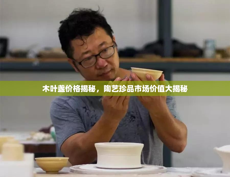 木叶盏价格揭秘，陶艺珍品市场价值大揭秘