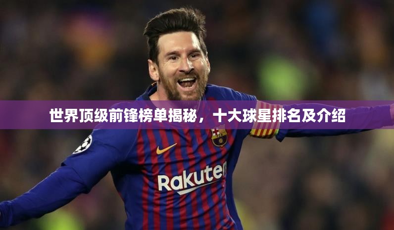 世界顶级前锋榜单揭秘，十大球星排名及介绍