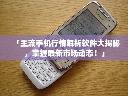 「主流手机行情解析软件大揭秘，掌握最新市场动态！」