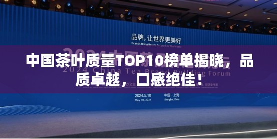 中国茶叶质量TOP10榜单揭晓，品质卓越，口感绝佳！