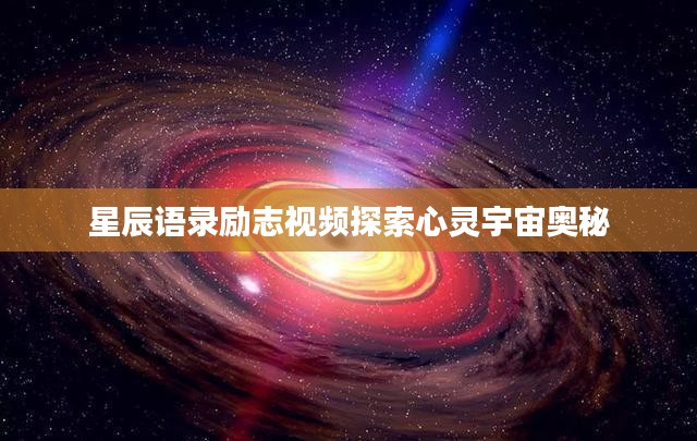星辰语录励志视频探索心灵宇宙奥秘
