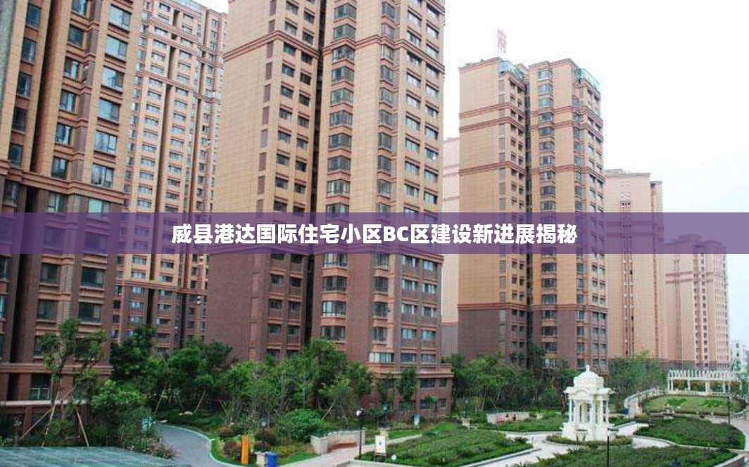 威县港达国际住宅小区BC区建设新进展揭秘