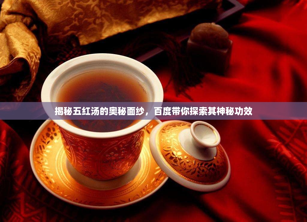 揭秘五红汤的奥秘面纱，百度带你探索其神秘功效
