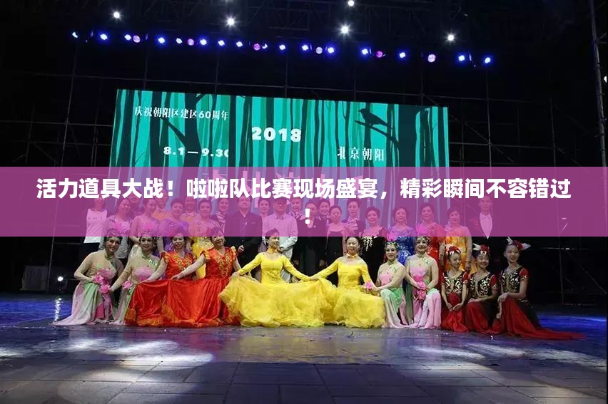 活力道具大战！啦啦队比赛现场盛宴，精彩瞬间不容错过！