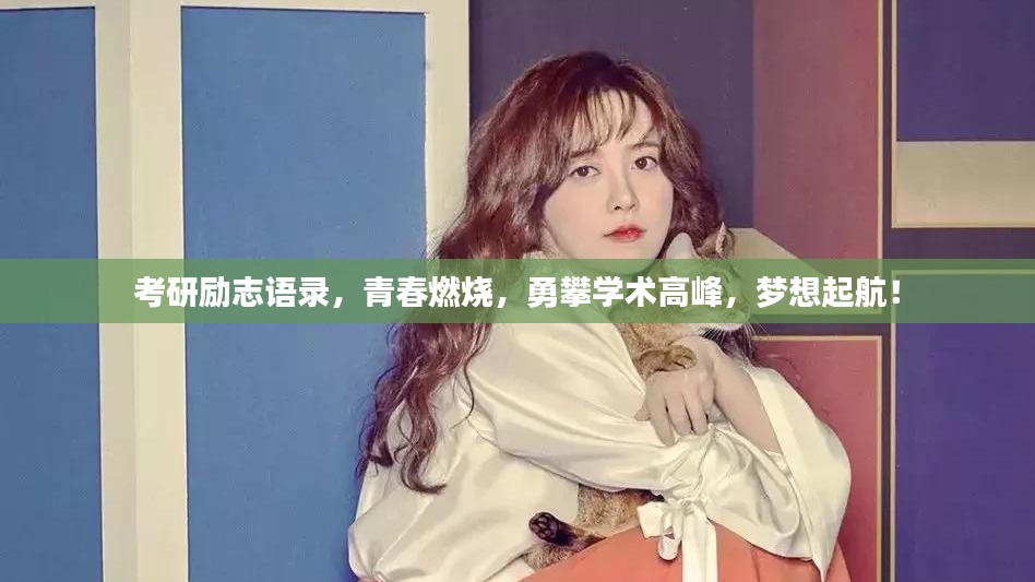 考研励志语录，青春燃烧，勇攀学术高峰，梦想起航！