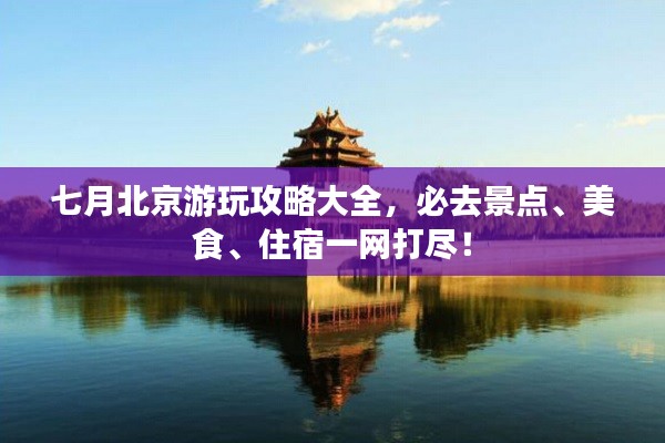 七月北京游玩攻略大全，必去景点、美食、住宿一网打尽！