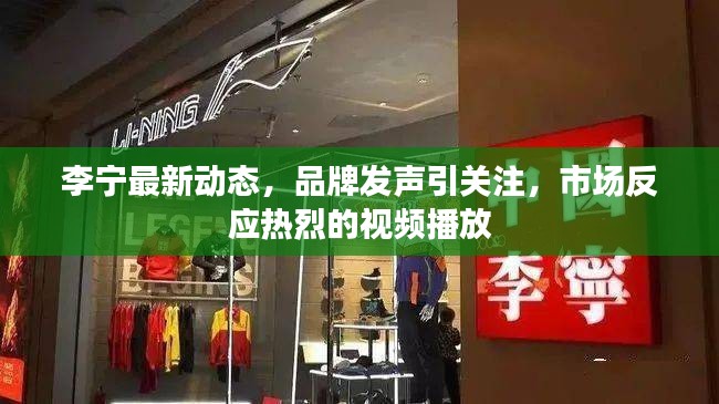 李宁最新动态，品牌发声引关注，市场反应热烈的视频播放
