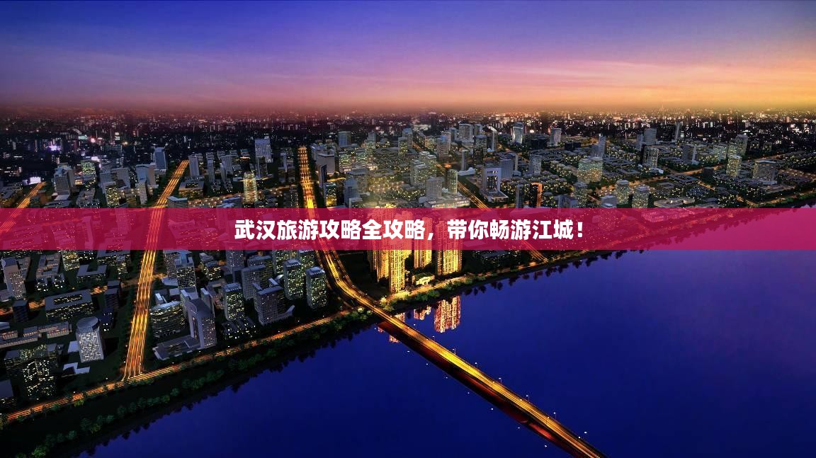 武汉旅游攻略全攻略，带你畅游江城！