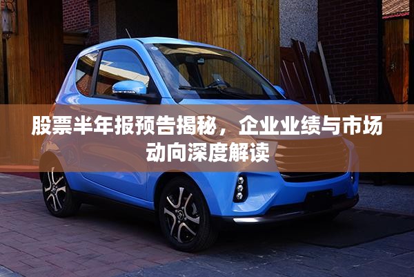 股票半年报预告揭秘，企业业绩与市场动向深度解读
